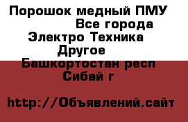 Порошок медный ПМУ 99, 9999 - Все города Электро-Техника » Другое   . Башкортостан респ.,Сибай г.